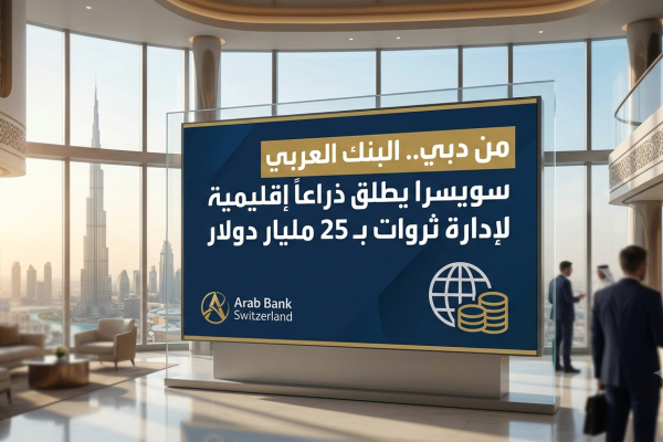 من دبي.. البنك العربي سويسرا يطلق ذراعاً إقليمية لإدارة ثروات بـ 25 مليار دولار