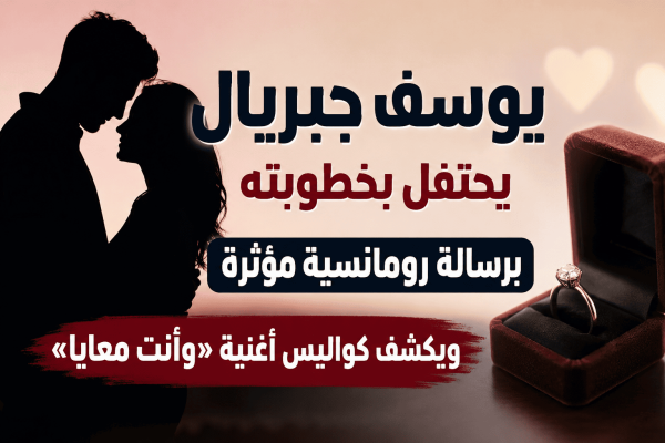 يوسف جبريال يحتفل بخطوبته برسالة رومانسية مؤثرة ويكشف كواليس أغنية وأنت معايا