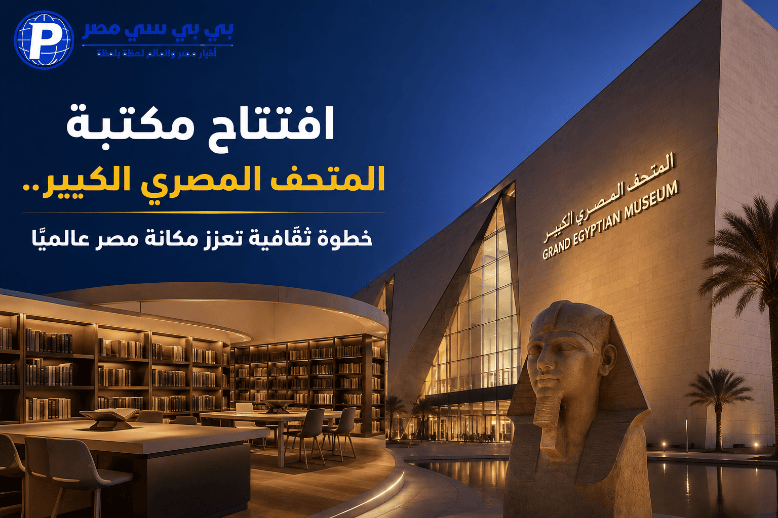 افتتاح مكتبة المتحف المصري الكبير.. خطوة ثقافية تعزّز مكانة مصر عالميًا