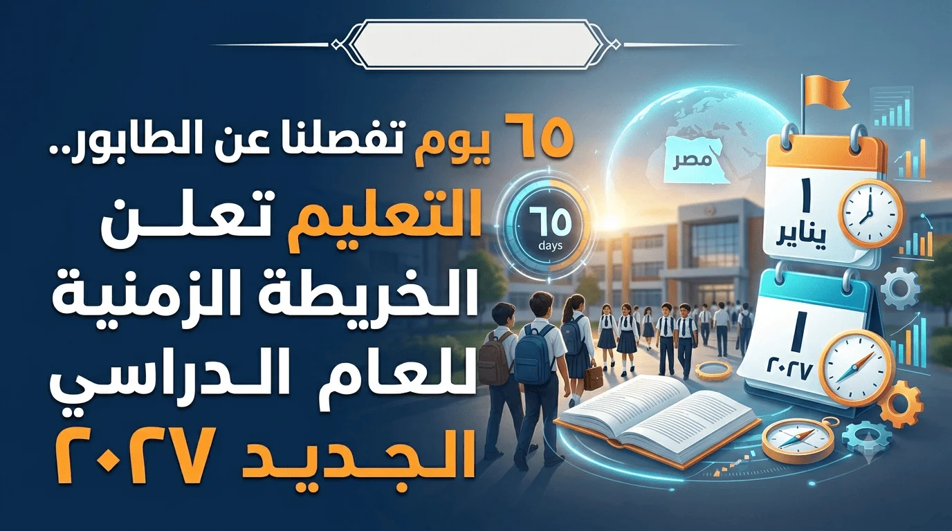 65 يوم تفصلنا عن الطابور.. التعليم تعلن الخريطة الزمنية للعام الدراسي الجديد 2027