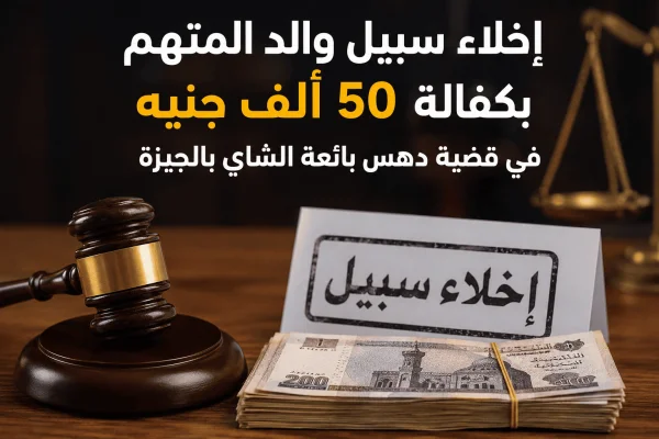 إخلاء سبيل والد المتهم بكفالة 50 ألف جنيه في قضية دهس بائعة الشاي بالجيزة