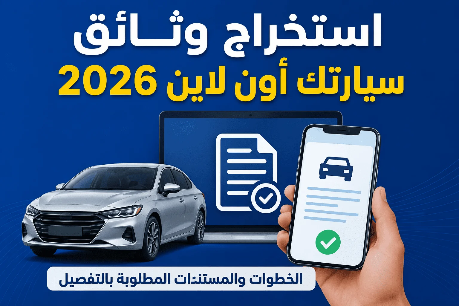 استخراج وثائق سيارتك أون لاين 2026.. الخطوات والمستندات المطلوبة بالتفصيل