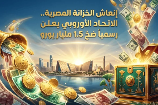 إنعاش الخزانة المصرية.. الاتحاد الأوروبي يعلن رسمياً ضخ 1.5 مليار يورو