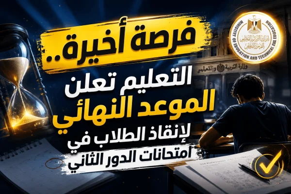 فرصة أخيرة.. التعليم تعلن الموعد النهائي لإنقاذ الطلاب في امتحانات الدور الثاني