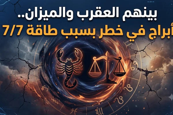 بينهم العقرب والميزان.. أبراج في خطر بسبب طاقة 7/7