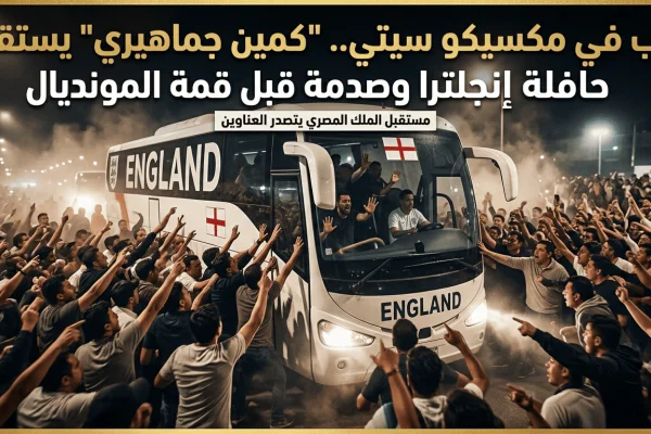 رعب في مكسيكو سيتي.. كمين جماهيري يستقبل حافلة إنجلترا وصدمة قبل قمة المونديال