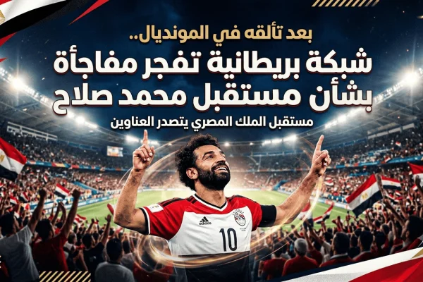 بعد تألقه في المونديال.. شبكة بريطانية تفجر مفاجأة بشأن مستقبل محمد صلاح
