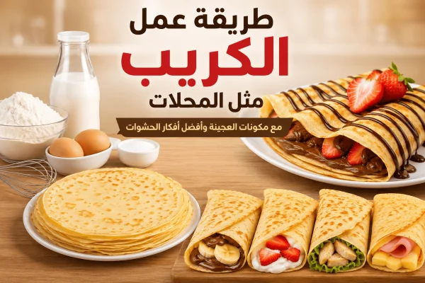 طريقة عمل الكريب مثل المحلات مع مكونات العجينة وأفضل أفكار الحشوات