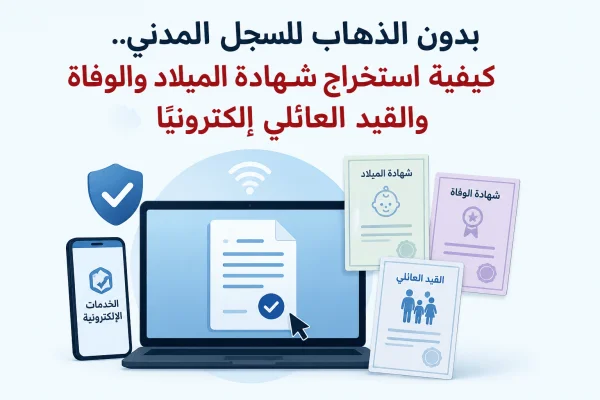 بدون الذهاب للسجل المدني.. كيفية استخراج شهادة الميلاد والوفاة والقيد العائلي إلكترونيًا