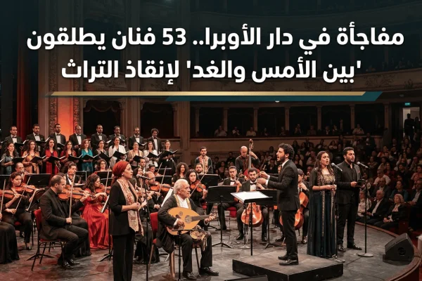 مفاجأة في دار الأوبرا.. 53 فنان يطلقون بين الأمس والغد لإنقاذ التراث