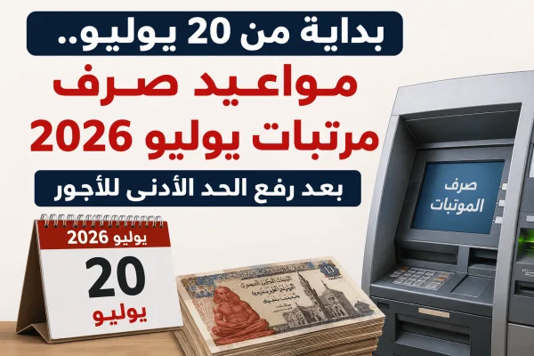 بداية من 20 يوليو.. مواعيد صرف مرتبات يوليو 2026 بعد رفع الحد الأدنى للأجور