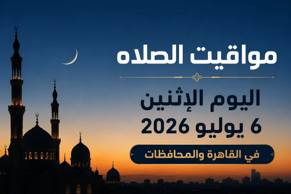 مواقيت الصلاة اليوم الإثنين 6 يوليو 2026 في القاهرة والمحافظات