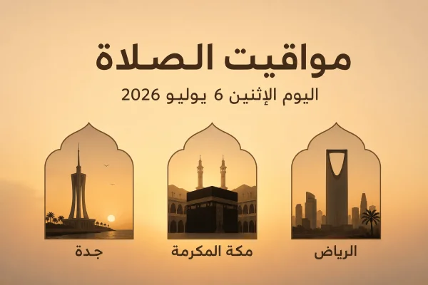 مواقيت الصلاة اليوم الإثنين 6 يوليو 2026 في مكة المكرمة والرياض وجدة