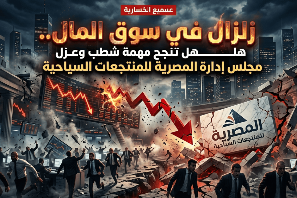زلزال في سوق المال.. هل تنجح مهمة شطب وعزل مجلس إدارة المصرية للمنتجعات السياحية