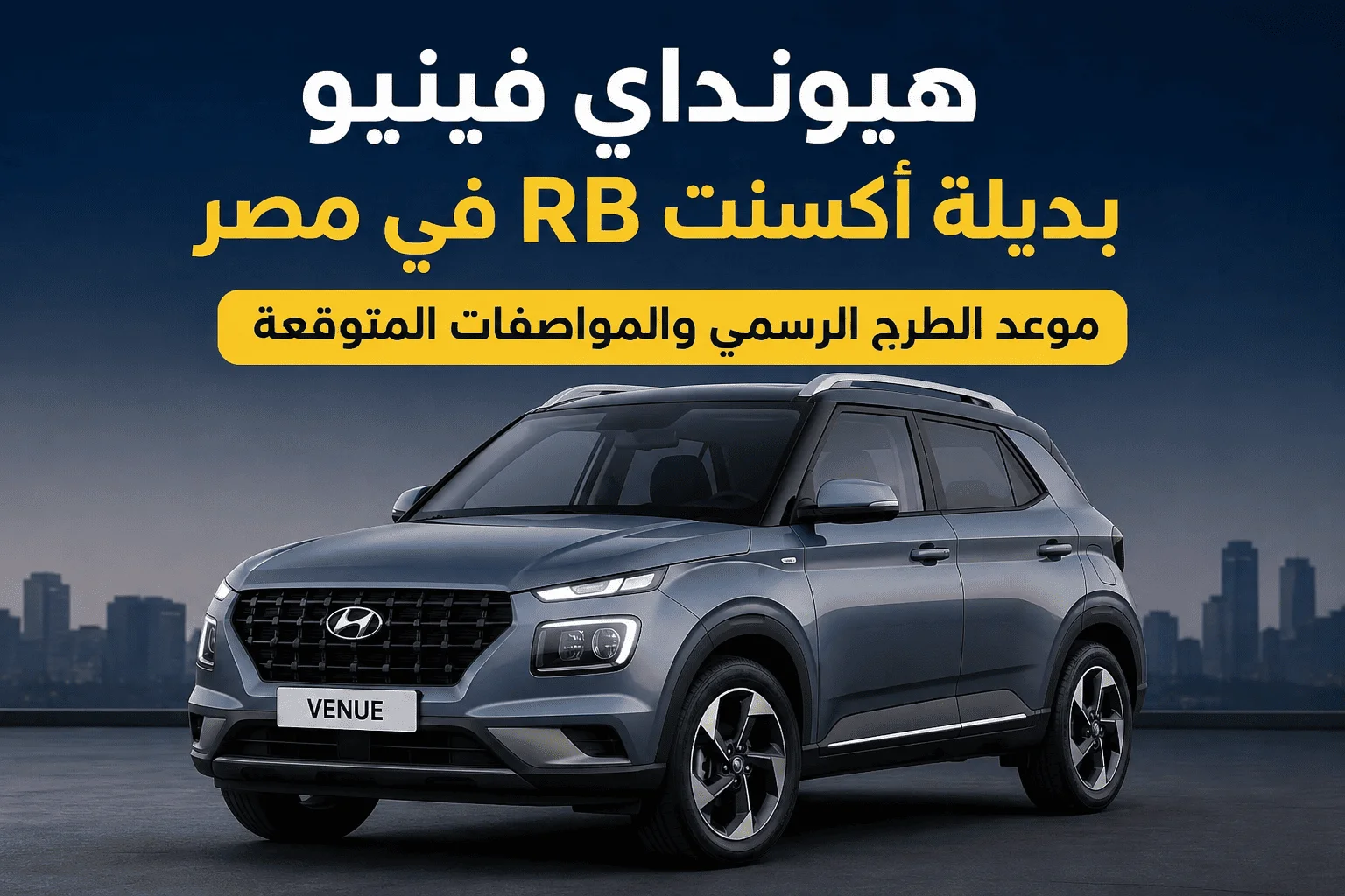 هيونداي فينيو بديلة أكسنت RB في مصر.. موعد الطرح الرسمي والمواصفات المتوقعة