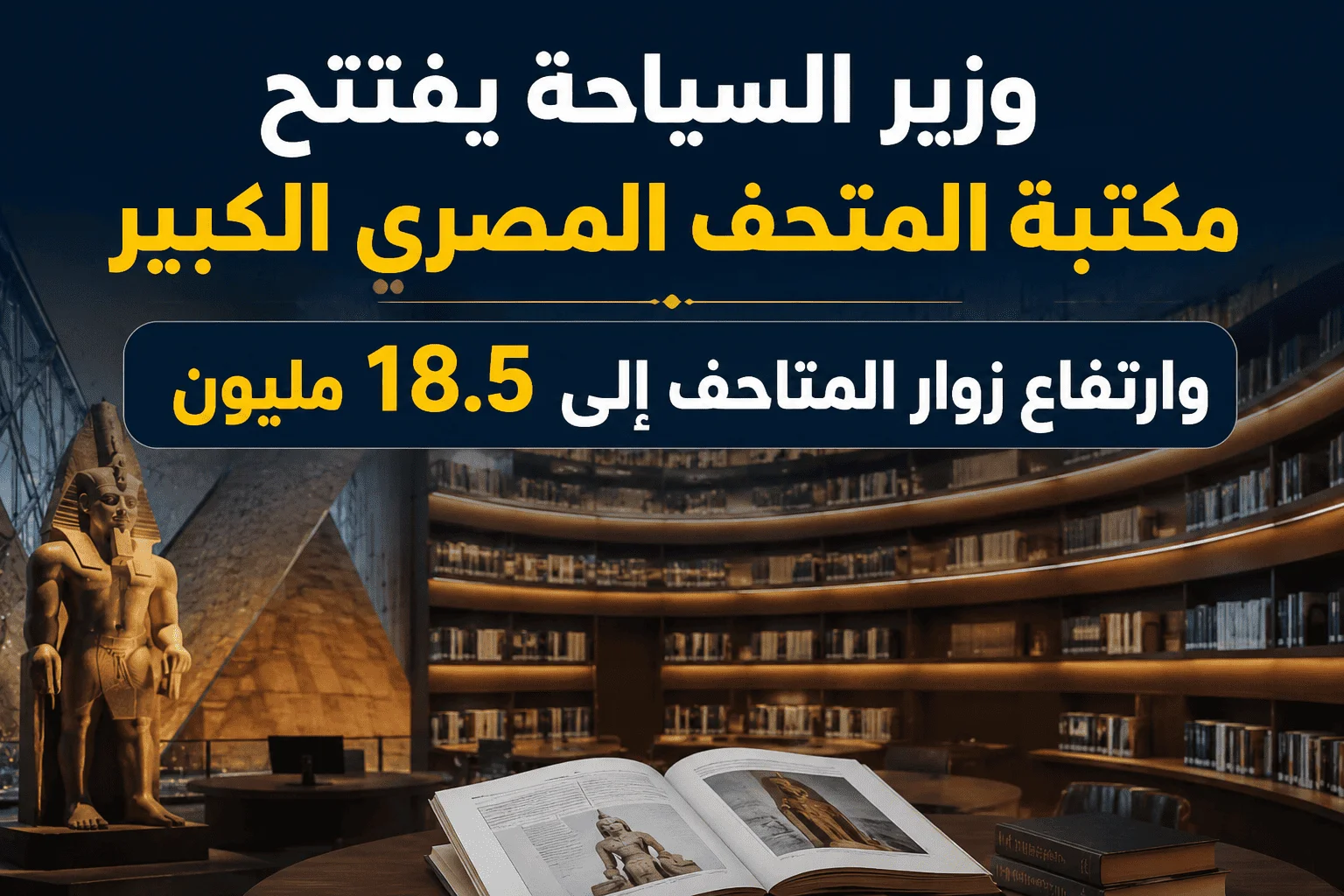 وزير السياحة يفتتح مكتبة المتحف المصري الكبير.. وارتفاع زوار المتاحف إلى 18.5 مليون